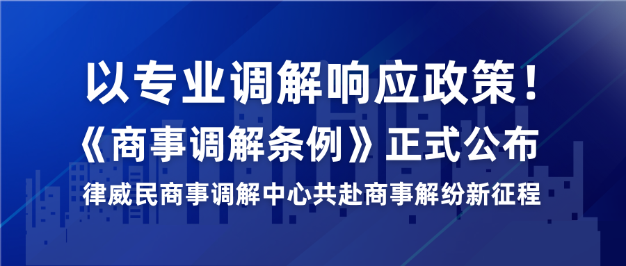 以专业调解响应政策！《商事调解条例》正式宣布，，，，律威民商事调解中心共赴商事解纷新征程